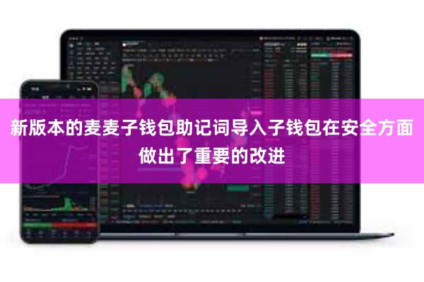 新版本的麦麦子钱包助记词导入子钱包在安全方面做出了重要的改进