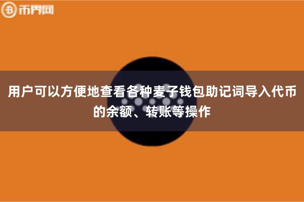 用户可以方便地查看各种麦子钱包助记词导入代币的余额、转账等操作