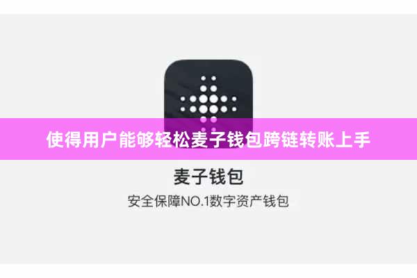 使得用户能够轻松麦子钱包跨链转账上手