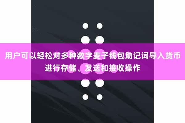 用户可以轻松对多种数字麦子钱包助记词导入货币进行存储、发送和接收操作