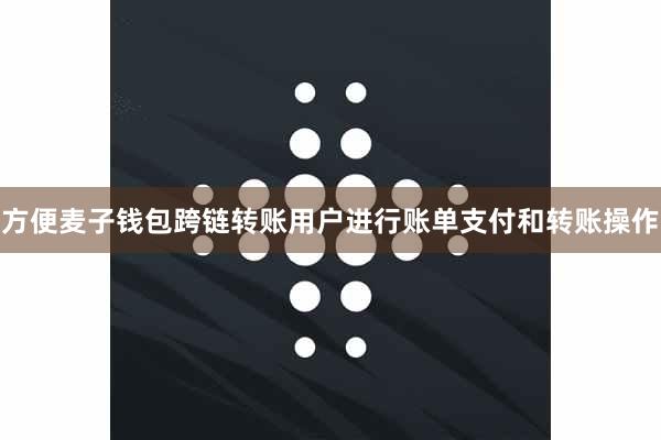 方便麦子钱包跨链转账用户进行账单支付和转账操作