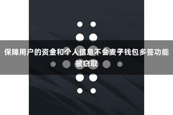 保障用户的资金和个人信息不会麦子钱包多签功能被窃取