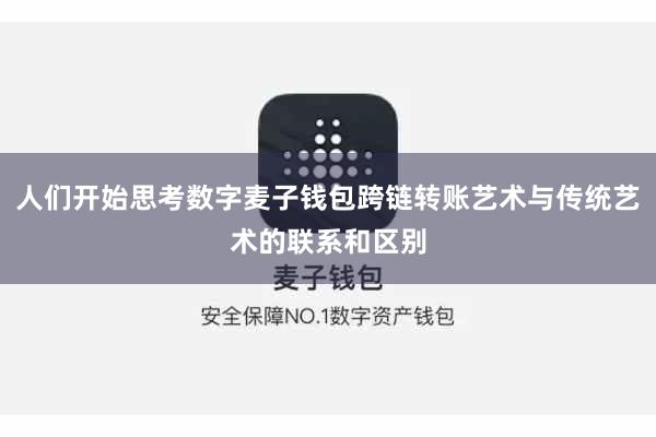 人们开始思考数字麦子钱包跨链转账艺术与传统艺术的联系和区别
