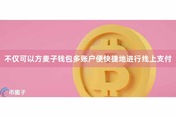 不仅可以方麦子钱包多账户便快捷地进行线上支付