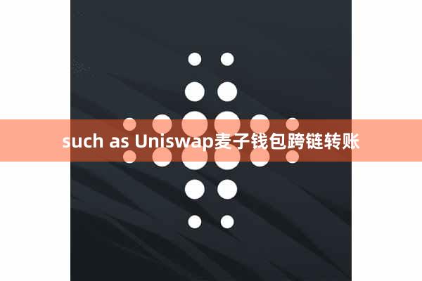 such as Uniswap麦子钱包跨链转账
