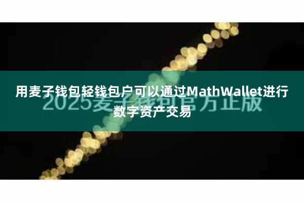 用麦子钱包轻钱包户可以通过MathWallet进行数字资产交易