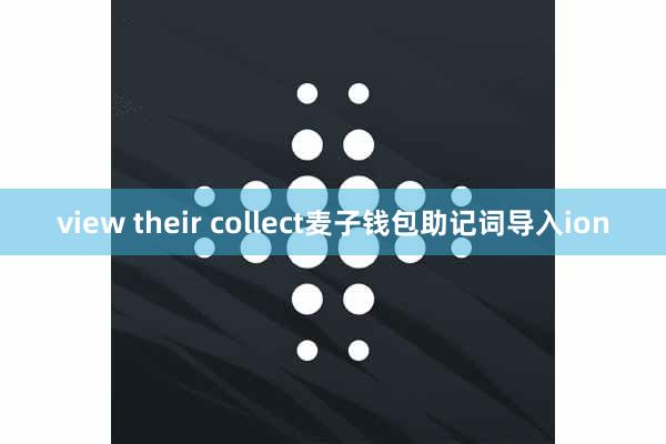 view their collect麦子钱包助记词导入ion