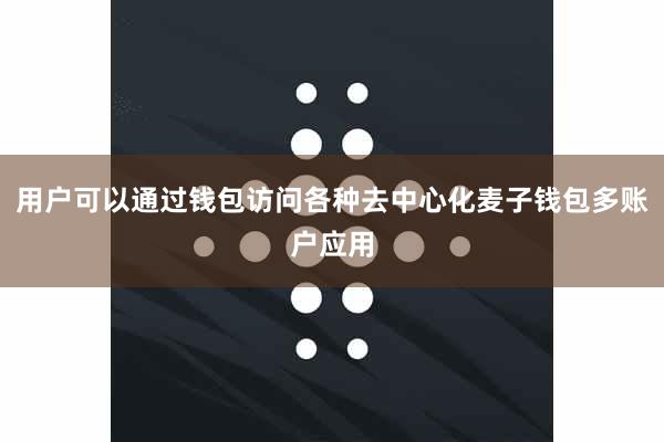 用户可以通过钱包访问各种去中心化麦子钱包多账户应用